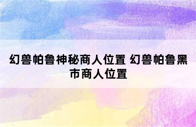 幻兽帕鲁神秘商人位置 幻兽帕鲁黑市商人位置